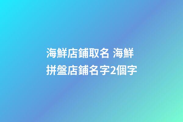 海鮮店鋪取名 海鮮拼盤店鋪名字2個字-第1張-店鋪起名-玄機派